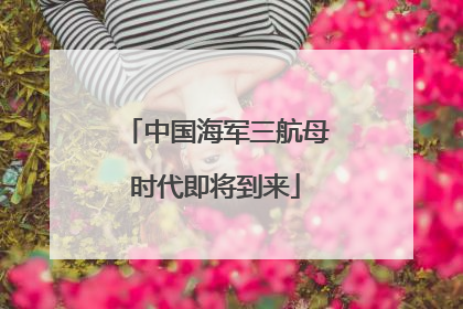 中国海军三航母时代即将到来