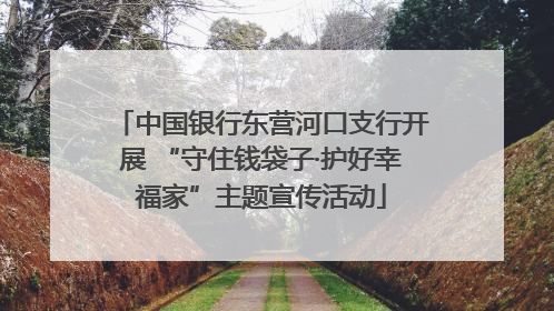 中国银行东营河口支行开展 “守住钱袋子·护好幸福家”主题宣传活动