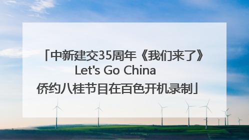 中新建交35周年《我们来了》Let's Go China 侨约八桂节目在百色开机录制