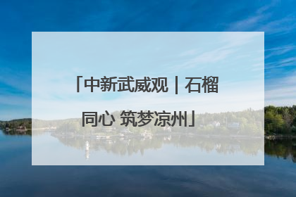 中新武威观｜石榴同心 筑梦凉州