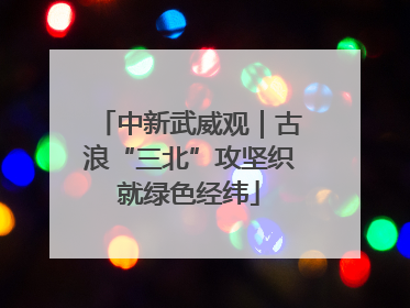 中新武威观｜古浪“三北”攻坚织就绿色经纬