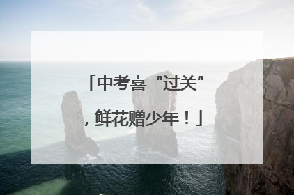 中考喜“过关”，鲜花赠少年！