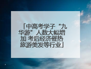 中高考学子“九华游”人数大幅增加 考后经济催热旅游美发等行业