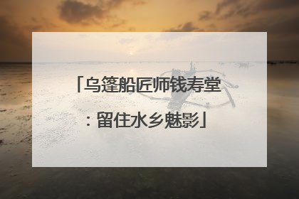 乌篷船匠师钱寿堂：留住水乡魅影