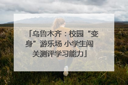 乌鲁木齐：校园“变身”游乐场 小学生闯关测评学习能力