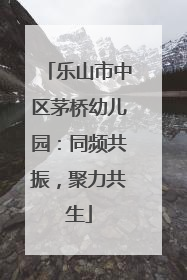 乐山市中区茅桥幼儿园：同频共振，聚力共生