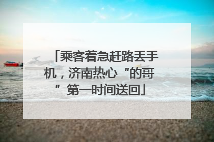 乘客着急赶路丢手机，济南热心“的哥”第一时间送回