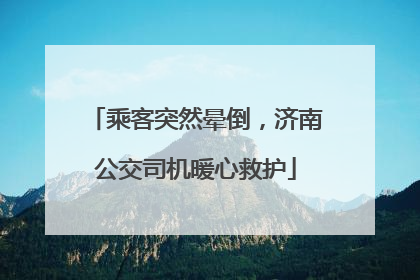 乘客突然晕倒，济南公交司机暖心救护