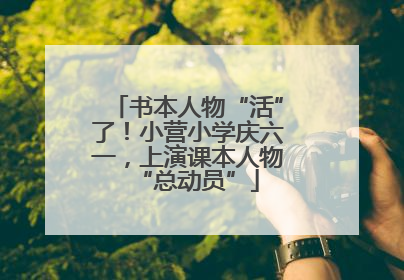 书本人物“活”了！小营小学庆六一，上演课本人物“总动员”