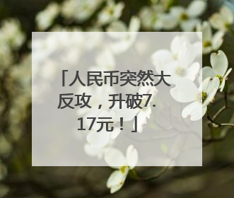 人民币突然大反攻，升破7.17元！