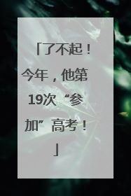 了不起！今年，他第19次“参加”高考！