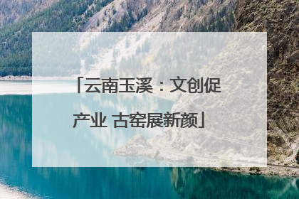 云南玉溪：文创促产业 古窑展新颜