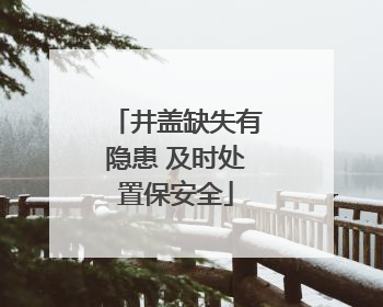 井盖缺失有隐患 及时处置保安全
