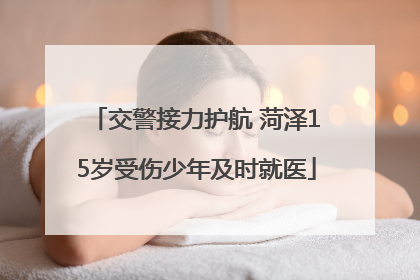 交警接力护航 菏泽15岁受伤少年及时就医