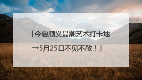 今夏顺义最潮艺术打卡地→5月25日不见不散！