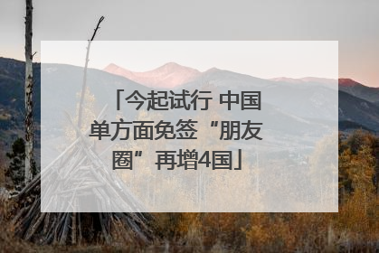 今起试行 中国单方面免签“朋友圈”再增4国