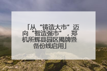 从“铸造大市”迈向“智造强市”，郑机所辉县园区揭牌暨备份线启用