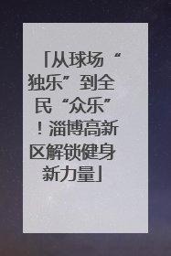 从球场“独乐”到全民“众乐”！淄博高新区解锁健身新力量
