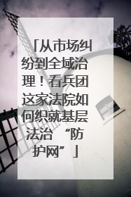 从市场纠纷到全域治理！看兵团这家法院如何织就基层法治 “防护网”
