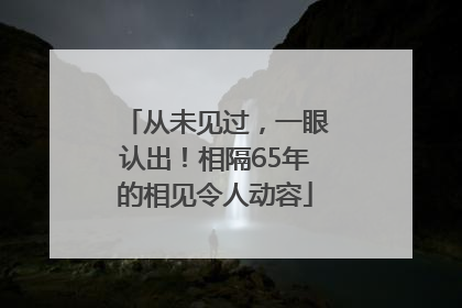 从未见过，一眼认出！相隔65年的相见令人动容