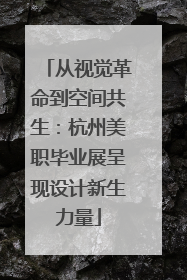 从视觉革命到空间共生：杭州美职毕业展呈现设计新生力量
