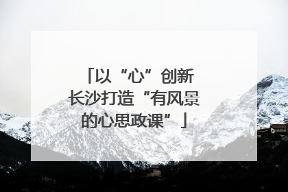 以“心”创新 长沙打造“有风景的心思政课”