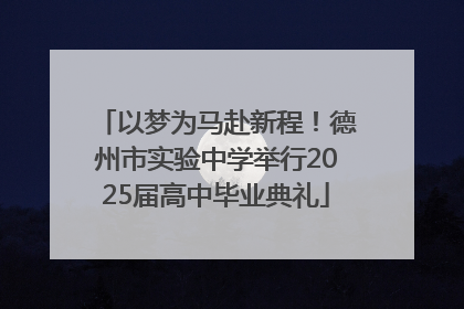 以梦为马赴新程！德州市实验中学举行2025届高中毕业典礼