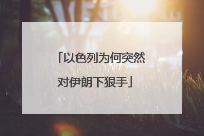 以色列为何突然对伊朗下狠手