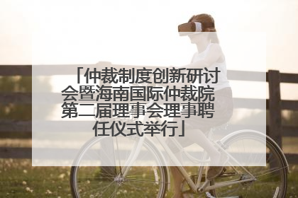 仲裁制度创新研讨会暨海南国际仲裁院第二届理事会理事聘任仪式举行
