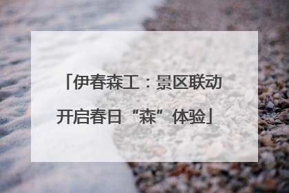 伊春森工：景区联动开启春日“森”体验