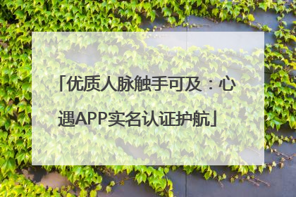 优质人脉触手可及：心遇APP实名认证护航