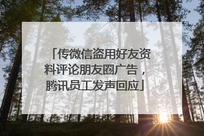 传微信盗用好友资料评论朋友圈广告，腾讯员工发声回应