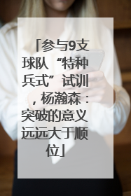 参与9支球队“特种兵式”试训，杨瀚森：突破的意义远远大于顺位