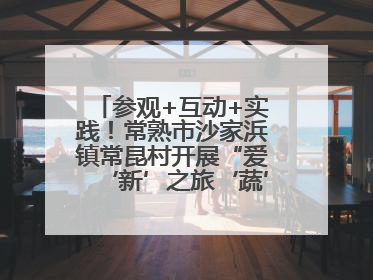 参观+互动+实践！常熟市沙家浜镇常昆村开展“爱‘新’之旅‘蔬’适生活”参观学习活动