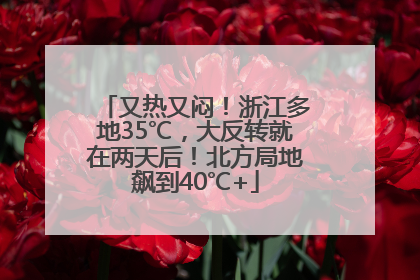 又热又闷！浙江多地35℃，大反转就在两天后！北方局地飙到40℃+