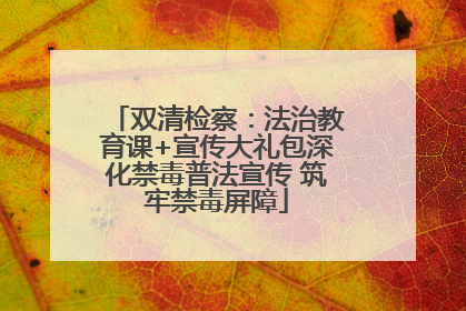 双清检察：法治教育课+宣传大礼包深化禁毒普法宣传 筑牢禁毒屏障