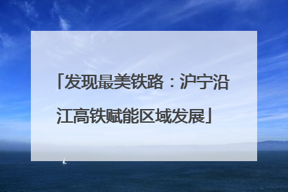 发现最美铁路：沪宁沿江高铁赋能区域发展