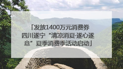 发放1400万元消费券 四川遂宁“清凉消夏·遂心遂意”夏季消费季活动启动