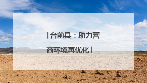 台前县：助力营商环境再优化