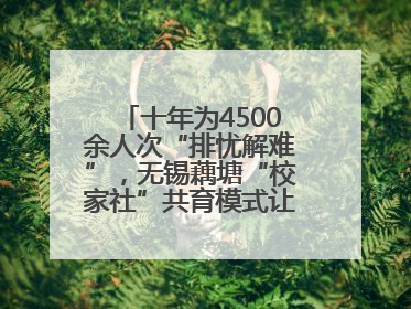 十年为4500余人次“排忧解难”，无锡藕塘“校家社”共育模式让家长受惠