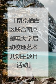 南京栖霞区联合南京邮电大学启动校地艺术共创主题月活动