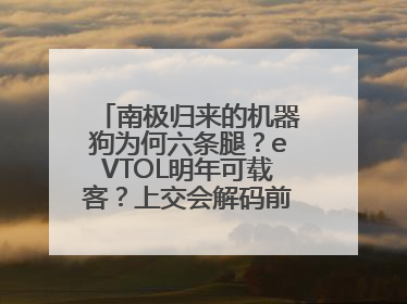 南极归来的机器狗为何六条腿？eVTOL明年可载客？上交会解码前沿技术创新