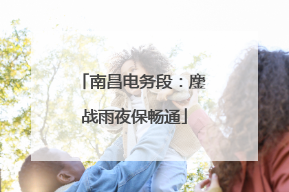 南昌电务段：鏖战雨夜保畅通