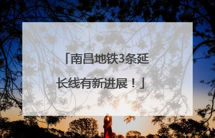 南昌地铁3条延长线有新进展！