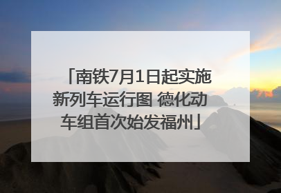 南铁7月1日起实施新列车运行图 德化动车组首次始发福州