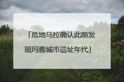 危地马拉确认此前发现玛雅城市遗址年代