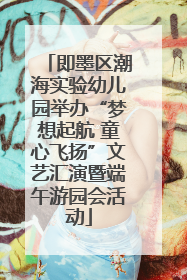 即墨区潮海实验幼儿园举办“梦想起航 童心飞扬”文艺汇演暨端午游园会活动