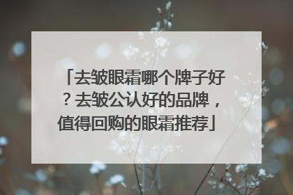 去皱眼霜哪个牌子好？去皱公认好的品牌，值得回购的眼霜推荐