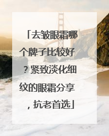 去皱眼霜哪个牌子比较好？紧致淡化细纹的眼霜分享，抗老首选
