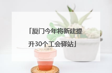 厦门今年将新建提升30个工会驿站